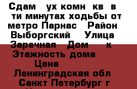 Сдам 2-ух комн. кв. в 5-ти минутах ходьбы от метро Парнас › Район ­ Выборгский  › Улица ­ Заречная › Дом ­ 19к1 › Этажность дома ­ 19 › Цена ­ 28 000 - Ленинградская обл., Санкт-Петербург г. Недвижимость » Квартиры аренда   